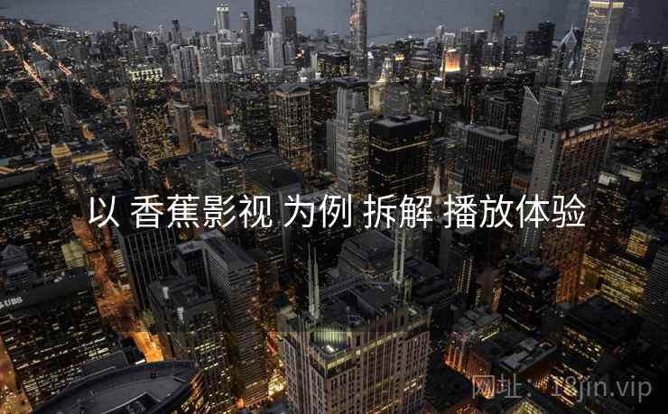 以 香蕉影视 为例 拆解 播放体验
