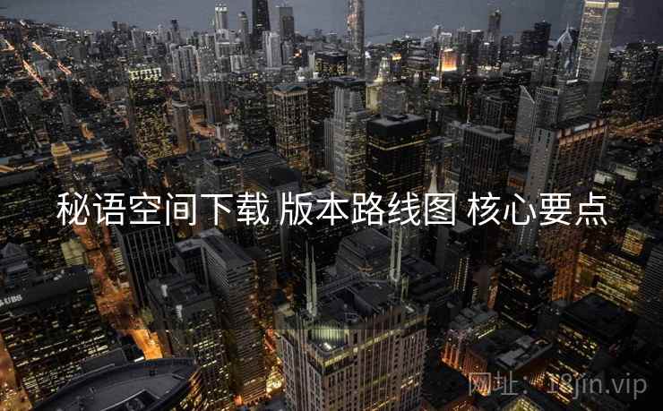 秘语空间下载 版本路线图 核心要点
