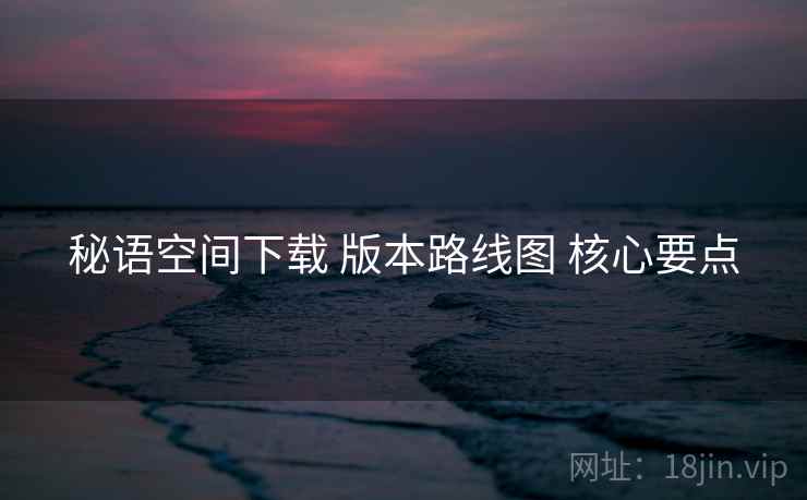 秘语空间下载 版本路线图 核心要点