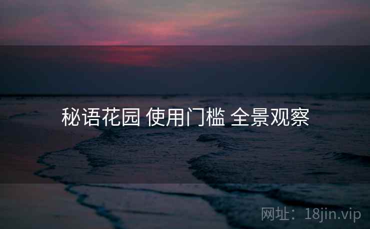 秘语花园 使用门槛 全景观察