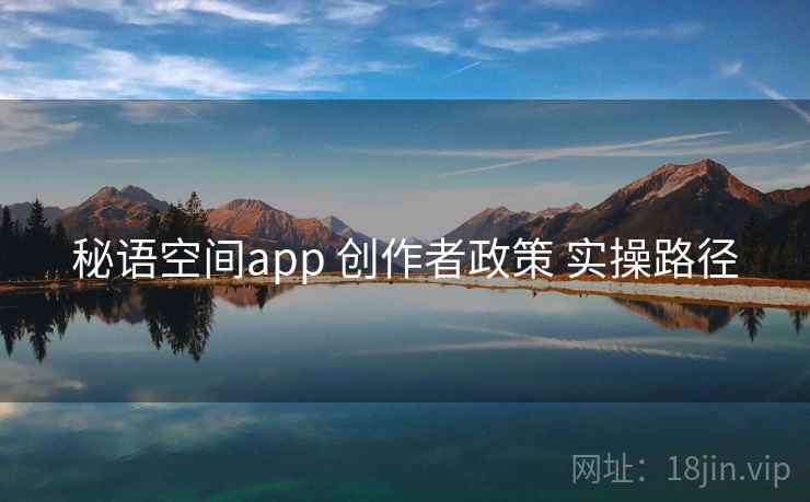 秘语空间app 创作者政策 实操路径