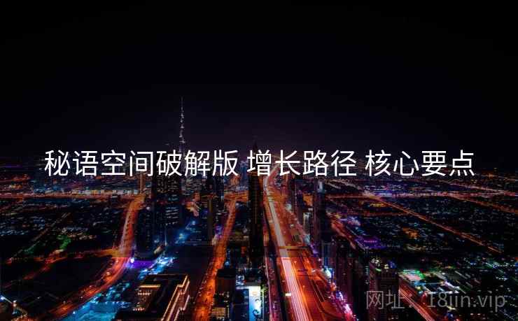 秘语空间破解版 增长路径 核心要点