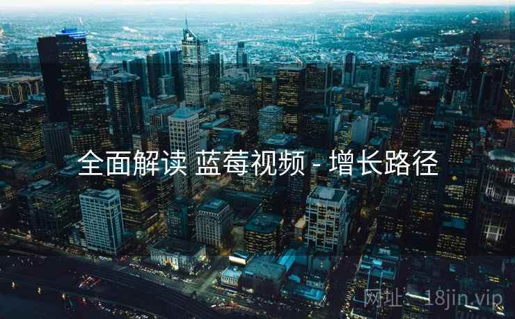 全面解读 蓝莓视频 - 增长路径