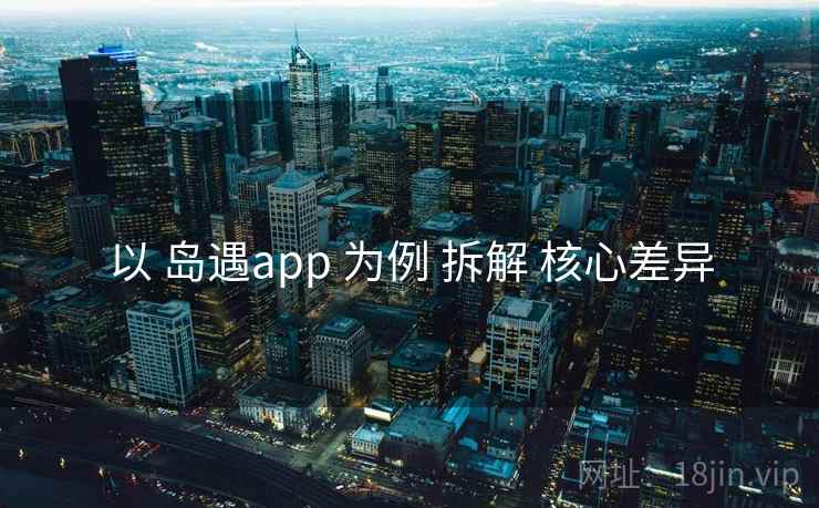 以 岛遇app 为例 拆解 核心差异