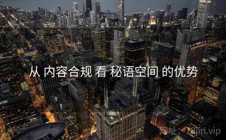 从 内容合规 看 秘语空间 的优势