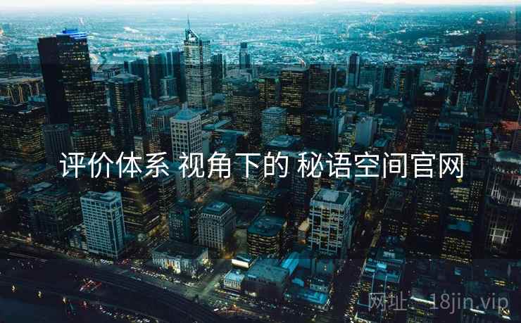 评价体系 视角下的 秘语空间官网