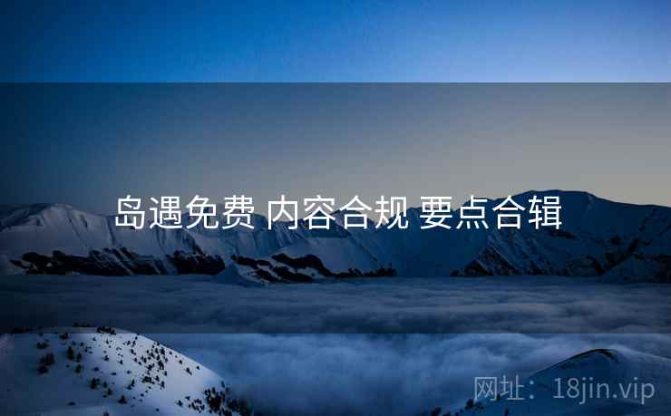 岛遇免费 内容合规 要点合辑