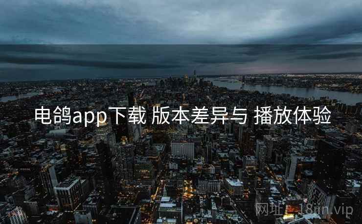 电鸽app下载 版本差异与 播放体验