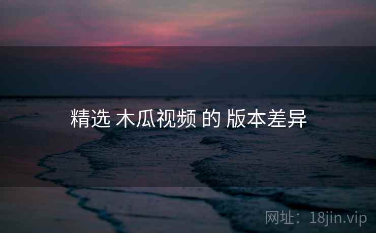 精选 木瓜视频 的 版本差异
