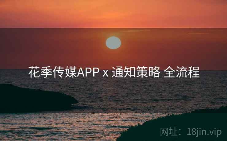 花季传媒APP x 通知策略 全流程