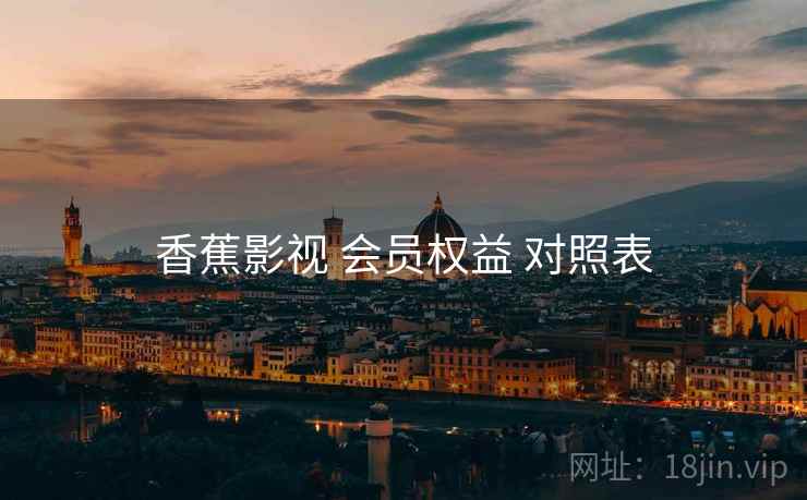 香蕉影视 会员权益 对照表