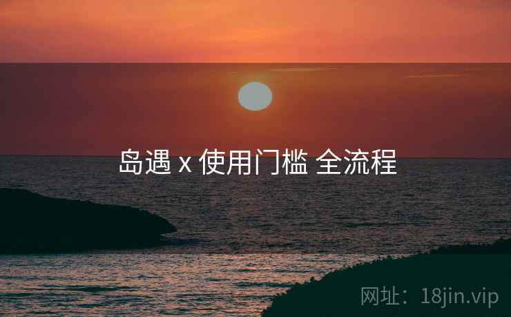 岛遇 x 使用门槛 全流程