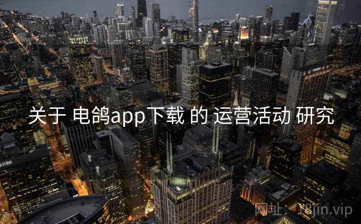 关于 电鸽app下载 的 运营活动 研究